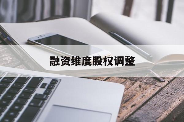 融资维度股权调整(融资维度股权调整方案)都匀市